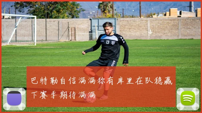 巴特勒自信满满称有库里在队稳赢下赛季期待满满