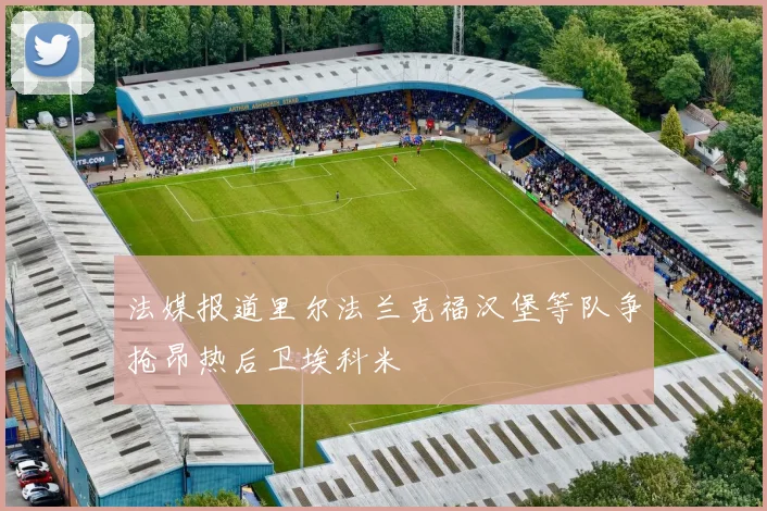 法媒报道里尔法兰克福汉堡等队争抢昂热后卫埃科米