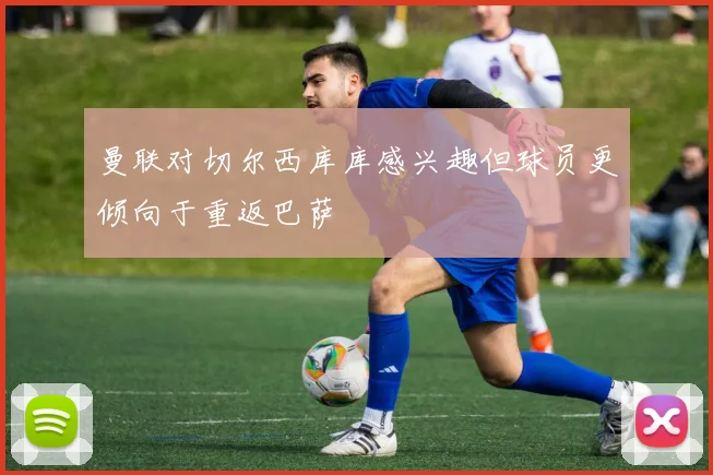 曼联对切尔西库库感兴趣但球员更倾向于重返巴萨