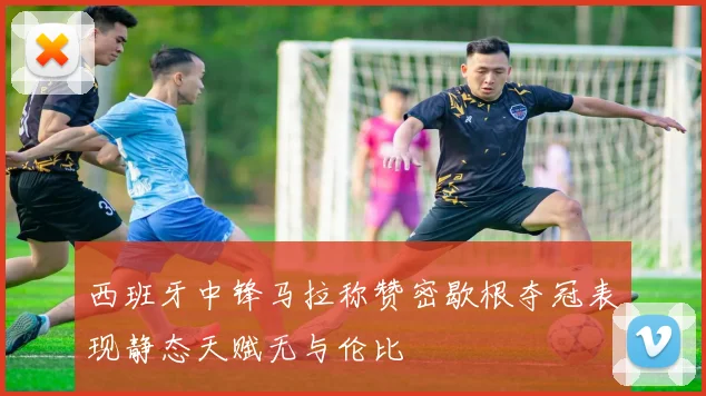 西班牙中锋马拉称赞密歇根夺冠表现静态天赋无与伦比