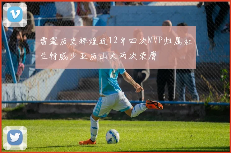 雷霆历史辉煌近12年四次MVP归属杜兰特威少亚历山大两次荣膺