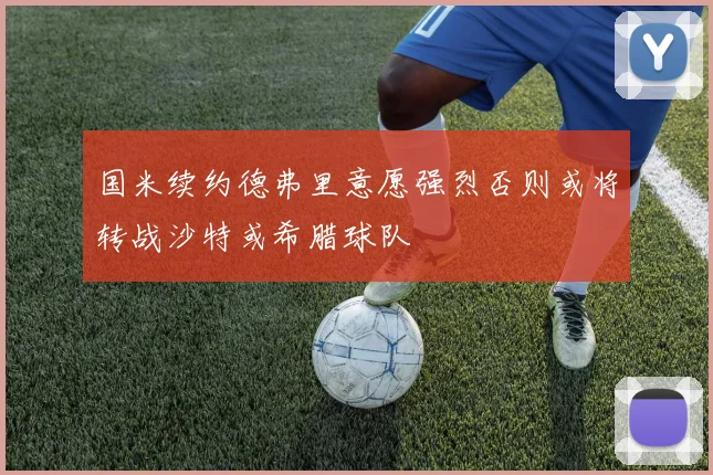 国米续约德弗里意愿强烈否则或将转战沙特或希腊球队