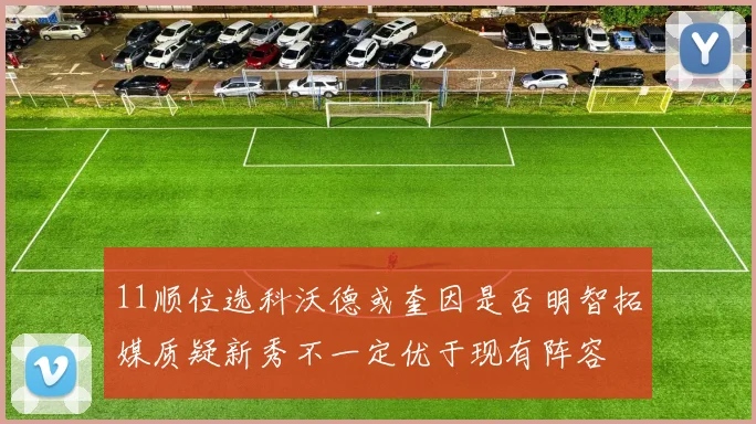 11顺位选科沃德或奎因是否明智拓媒质疑新秀不一定优于现有阵容