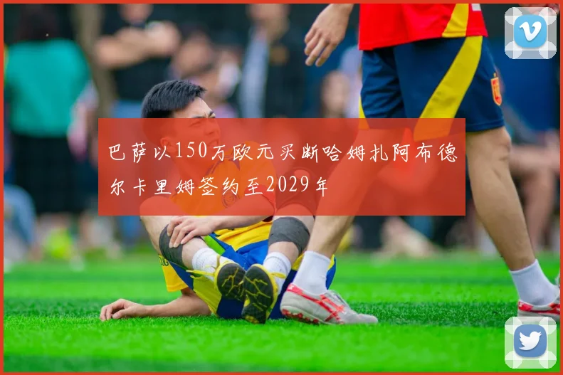 巴萨以150万欧元买断哈姆扎阿布德尔卡里姆签约至2029年