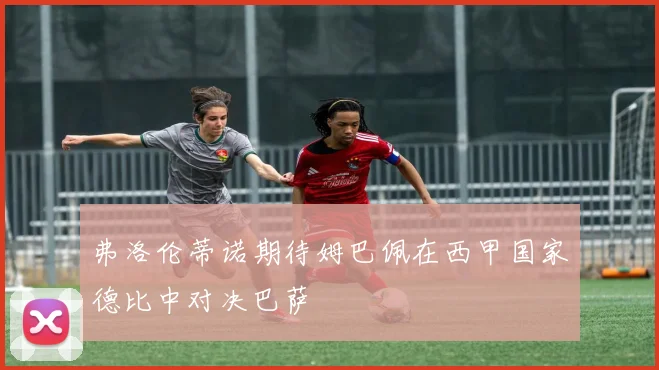 弗洛伦蒂诺期待姆巴佩在西甲国家德比中对决巴萨