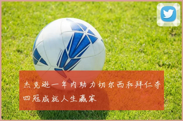 杰克逊一年内助力切尔西和拜仁夺四冠成就人生赢家