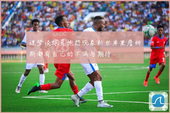 追梦谈球员抱怨现象科尔库里詹姆斯都有自己的不满与期待